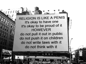 Religion Is Like A Penis - Most Excellent Analogy. Insanity Is When One Person Has Delusions. Religion Is When Many People Suffer From Their and Other's Delusions